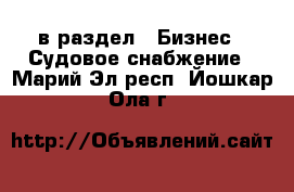  в раздел : Бизнес » Судовое снабжение . Марий Эл респ.,Йошкар-Ола г.